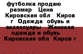 футболка продаю 46-48 размер › Цена ­ 400 - Кировская обл., Киров г. Одежда, обувь и аксессуары » Женская одежда и обувь   . Кировская обл.,Киров г.